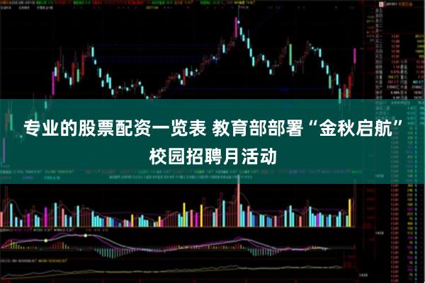 专业的股票配资一览表 教育部部署“金秋启航”校园招聘月活动