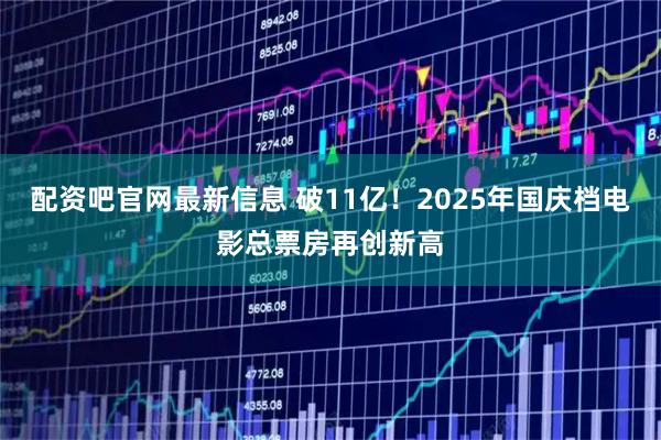 配资吧官网最新信息 破11亿！2025年国庆档电影总票房再创新高