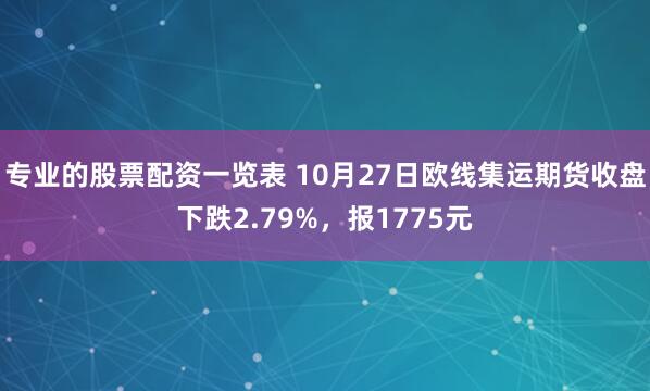 专业的股票配资一览表 10月27日欧线集运期货收盘下跌2.79%，报1775元