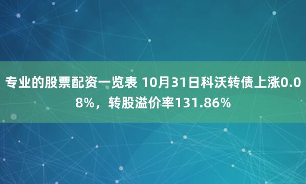 专业的股票配资一览表 10月31日科沃转债上涨0.08%，转股溢价率131.86%