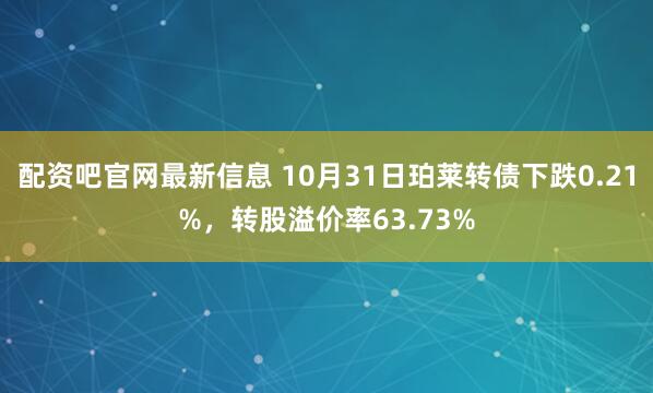配资吧官网最新信息 10月31日珀莱转债下跌0.21%，转股溢价率63.73%