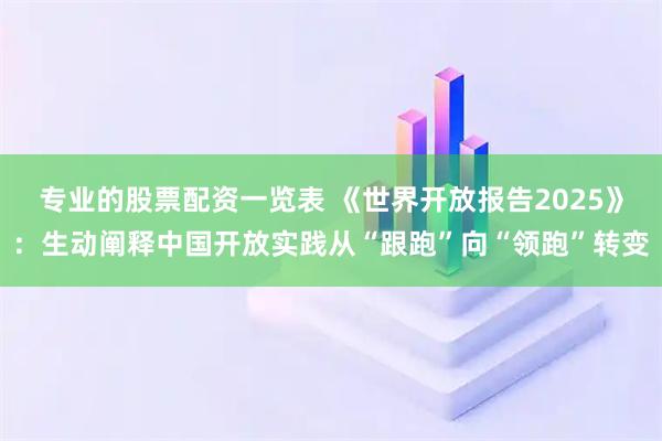 专业的股票配资一览表 《世界开放报告2025》：生动阐释中国开放实践从“跟跑”向“领跑”转变