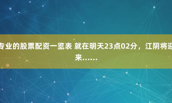 专业的股票配资一览表 就在明天23点02分，江阴将迎来......