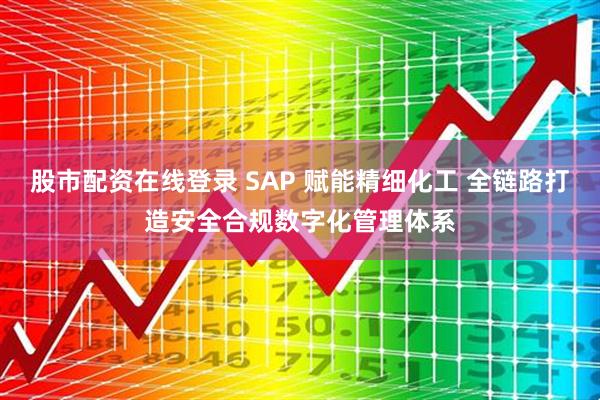 股市配资在线登录 SAP 赋能精细化工 全链路打造安全合规数字化管理体系