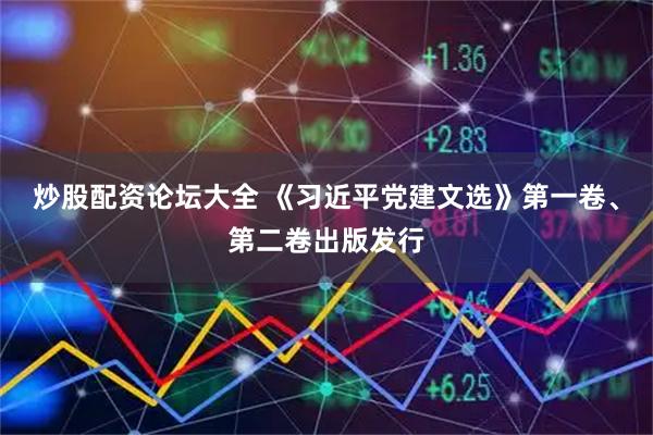 炒股配资论坛大全 《习近平党建文选》第一卷、第二卷出版发行