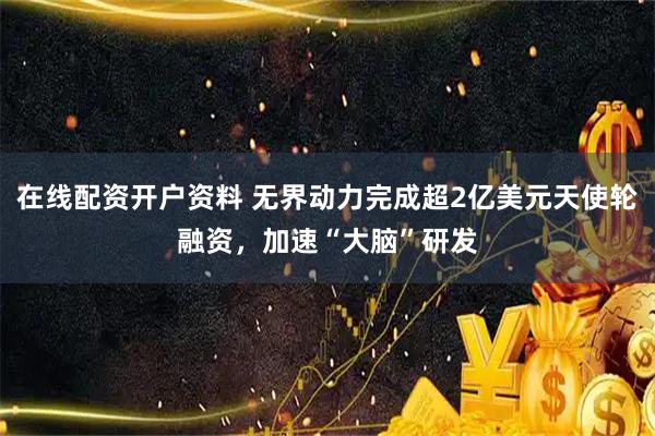 在线配资开户资料 无界动力完成超2亿美元天使轮融资，加速“大脑”研发