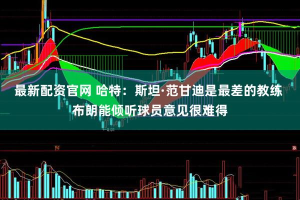 最新配资官网 哈特：斯坦·范甘迪是最差的教练 布朗能倾听球员意见很难得